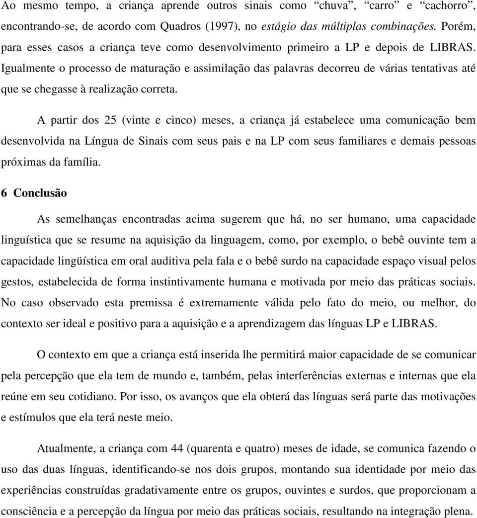 Igualmente o processo de maturação e assimilação das palavras decorreu de várias tentativas até que se chegasse à realização correta.