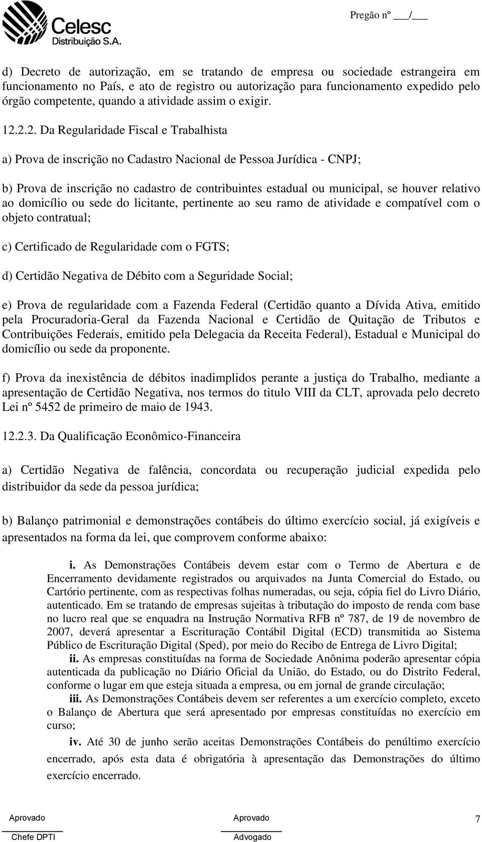 2.2. Da Regularidade Fiscal e Trabalhista a) Prova de inscrição no Cadastro Nacional de Pessoa Jurídica - CNPJ; b) Prova de inscrição no cadastro de contribuintes estadual ou municipal, se houver