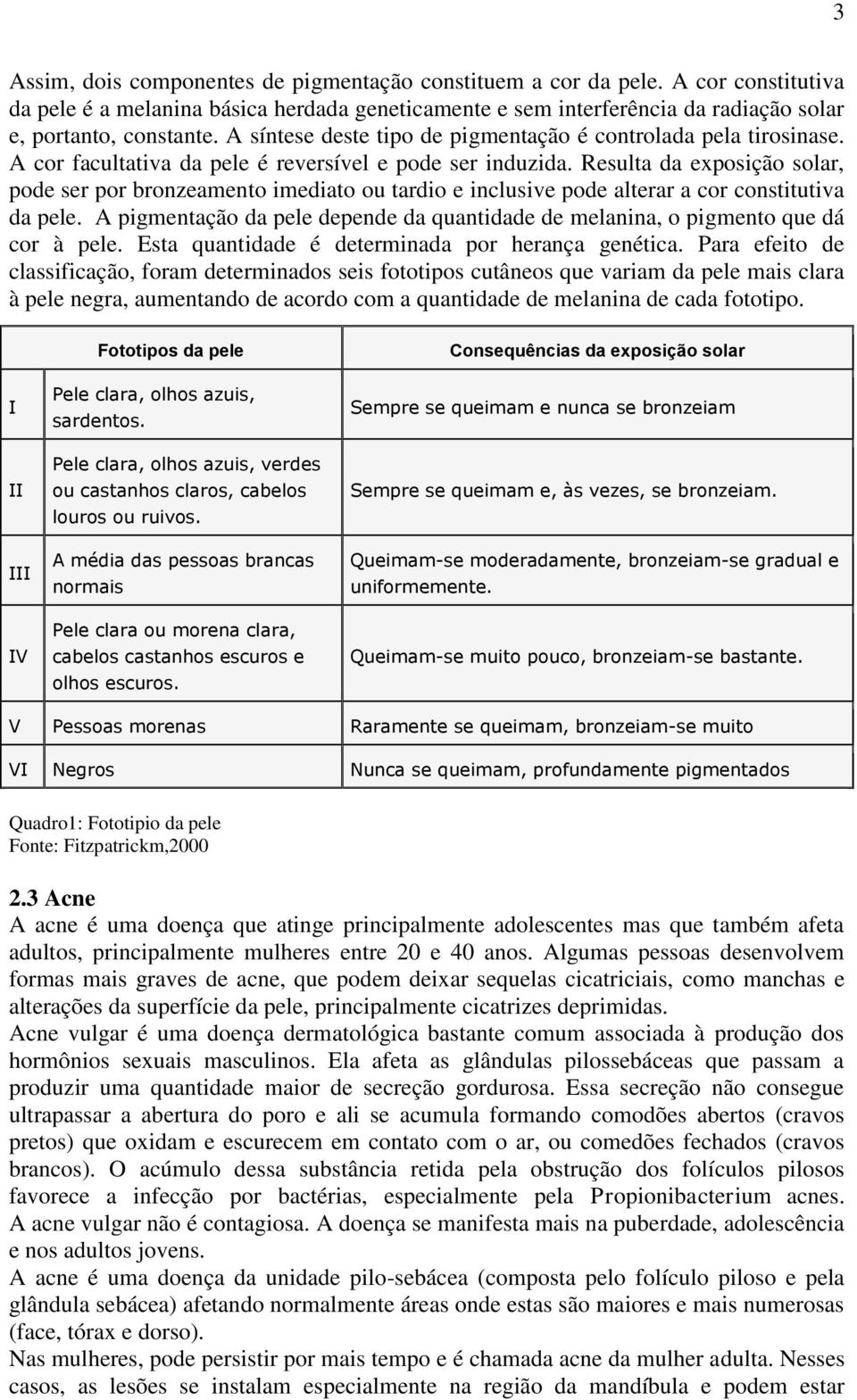 Resulta da exposição solar, pode ser por bronzeamento imediato ou tardio e inclusive pode alterar a cor constitutiva da pele.