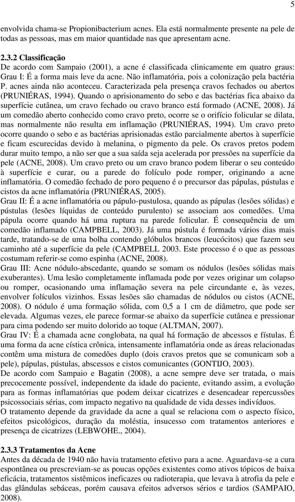 acnes ainda não aconteceu. Caracterizada pela presença cravos fechados ou abertos (PRUNIÉRAS, 1994).