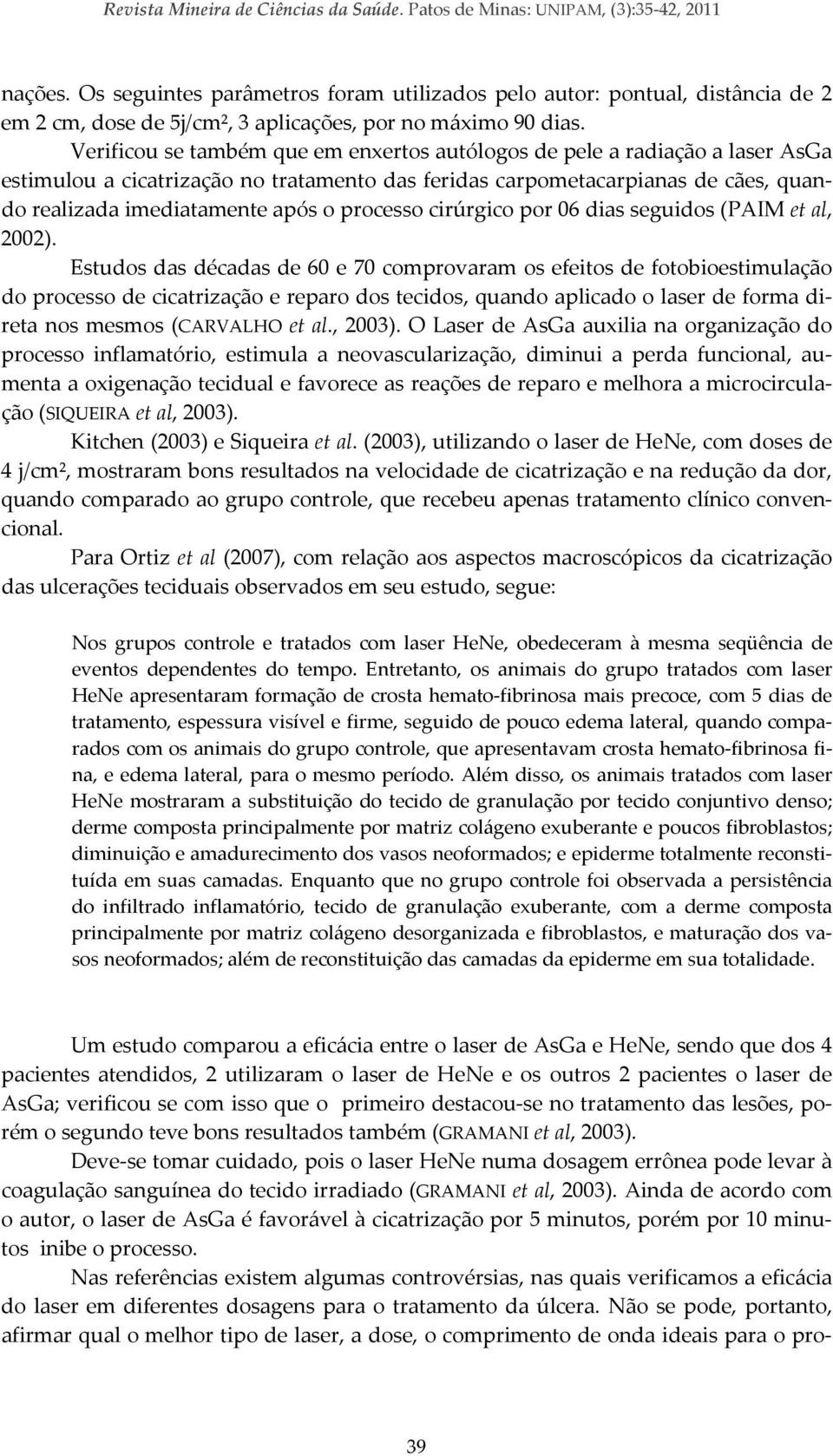 Verificou se também que em enxertos autólogos de pele a radiação a laser AsGa estimulou a cicatrização no tratamento das feridas carpometacarpianas de cães, quando realizada imediatamente após o