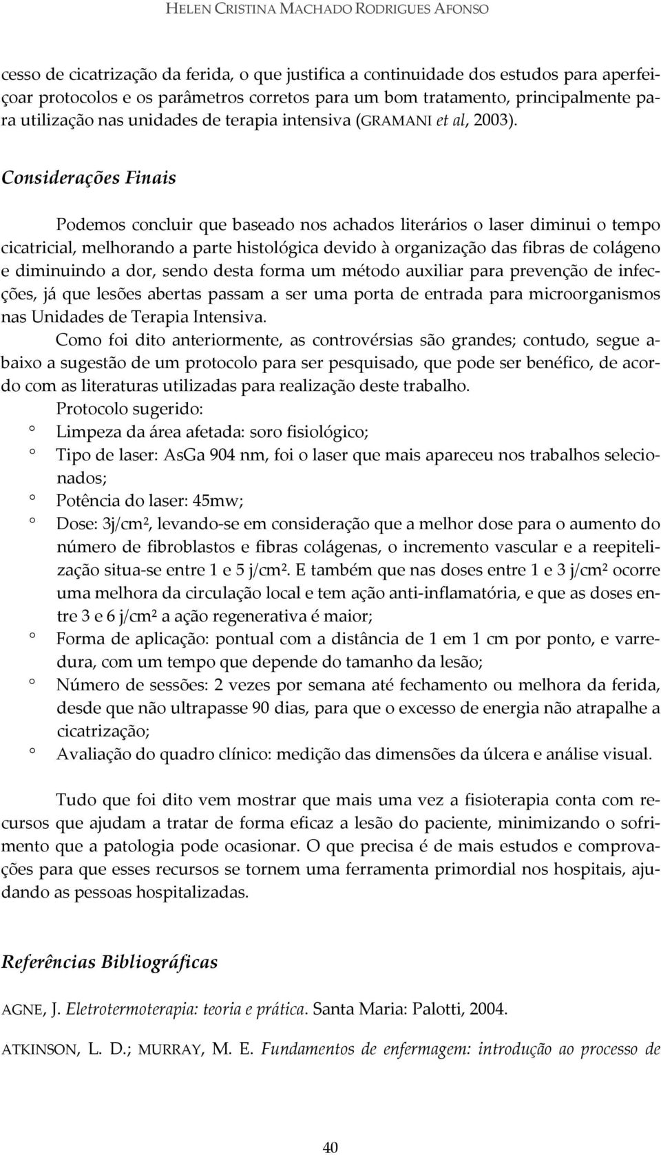 Considerações Finais Podemos concluir que baseado nos achados literários o laser diminui o tempo cicatricial, melhorando a parte histológica devido à organização das fibras de colágeno e diminuindo a