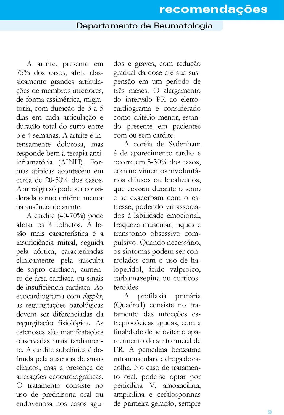 A artralgia só pode ser considerada como critério menor na ausência de artrite. A cardite (40-70%) pode afetar os 3 folhetos.