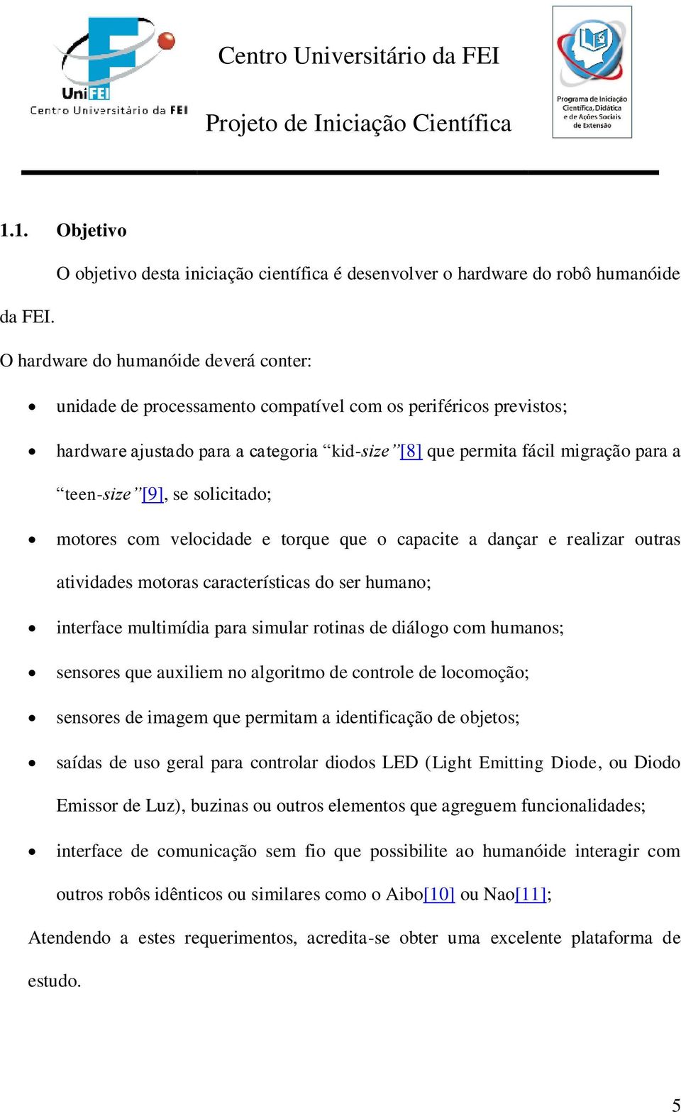 [9], se solicitado; motores com velocidade e torque que o capacite a dançar e realizar outras atividades motoras características do ser humano; interface multimídia para simular rotinas de diálogo