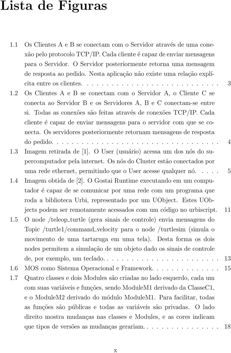 2 Os Clientes A e B se conectam com o Servidor A, o Cliente C se conecta ao Servidor B e os Servidores A, B e C conectam-se entre si. Todas as conexões são feitas através de conexões TCP/IP.