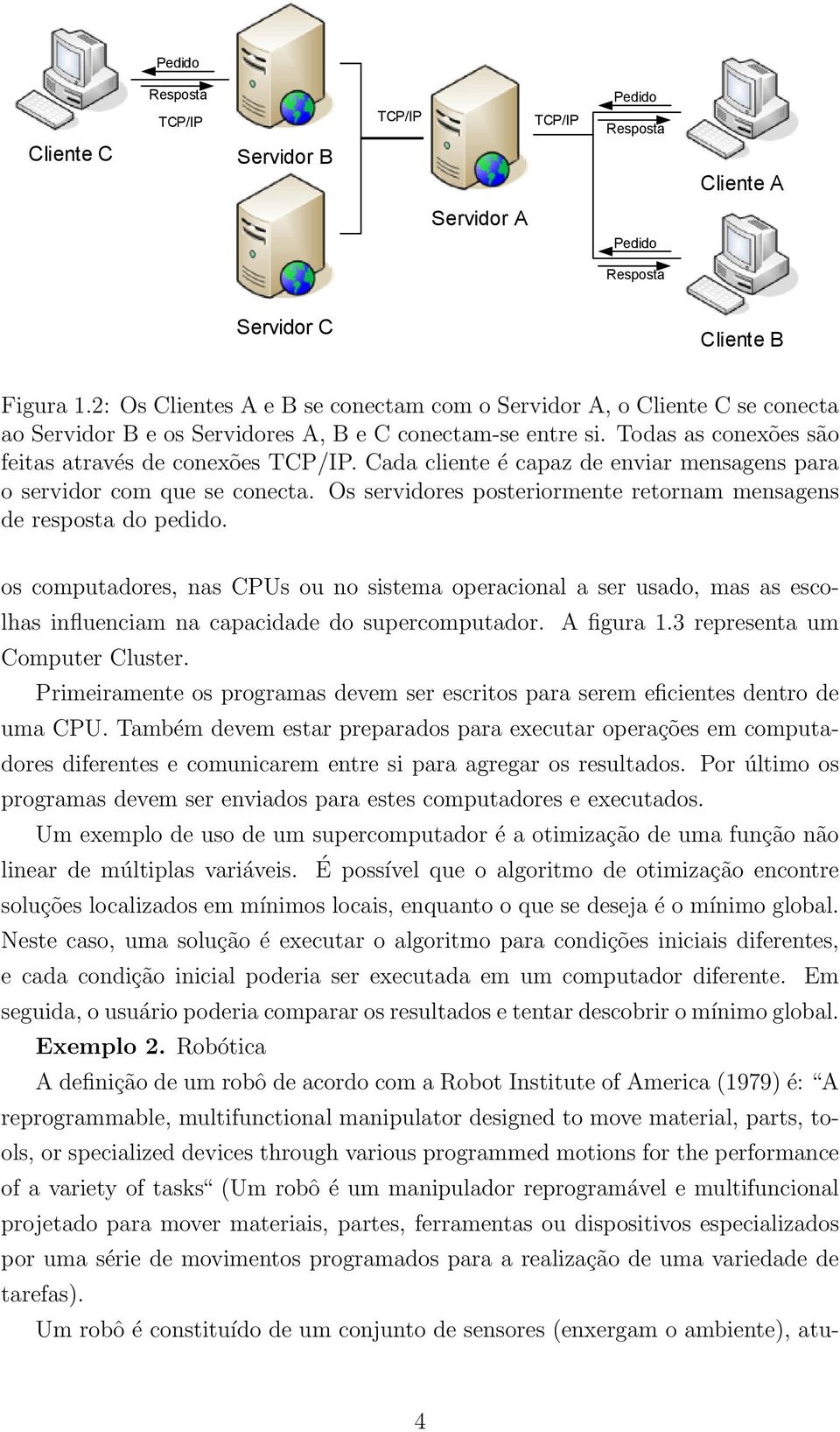 Cada cliente é capaz de enviar mensagens para o servidor com que se conecta. Os servidores posteriormente retornam mensagens de resposta do pedido.