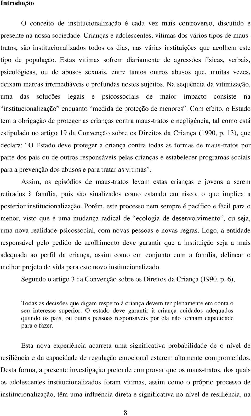 Estas vítimas sofrem diariamente de agressões físicas, verbais, psicológicas, ou de abusos sexuais, entre tantos outros abusos que, muitas vezes, deixam marcas irremediáveis e profundas nestes