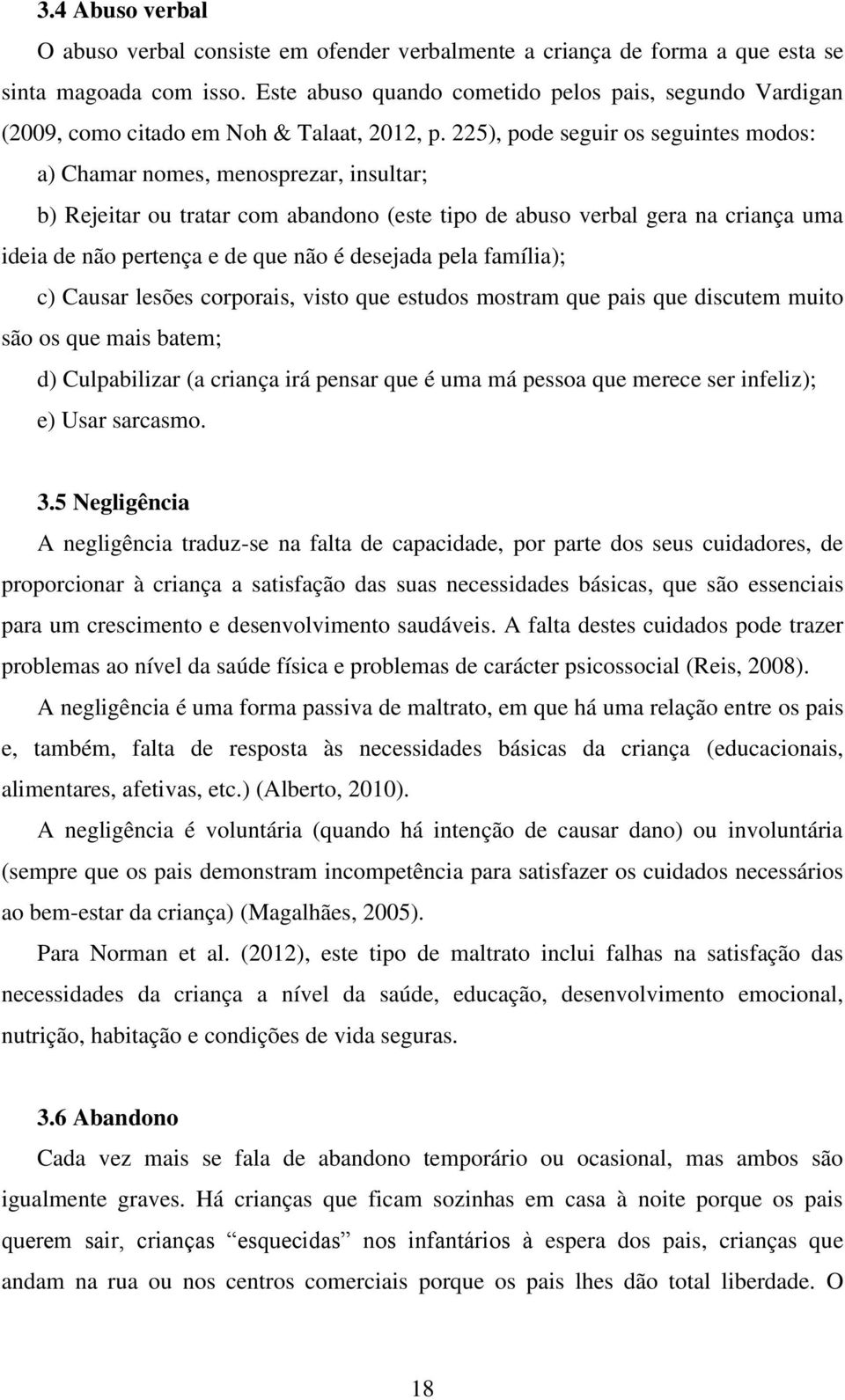 225), pode seguir os seguintes modos: a) Chamar nomes, menosprezar, insultar; b) Rejeitar ou tratar com abandono (este tipo de abuso verbal gera na criança uma ideia de não pertença e de que não é