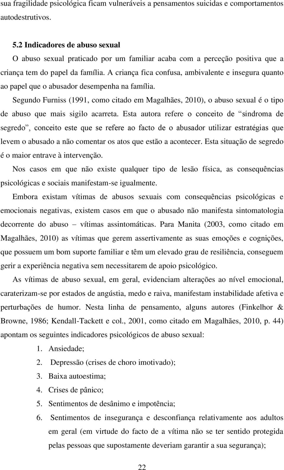 A criança fica confusa, ambivalente e insegura quanto ao papel que o abusador desempenha na família.