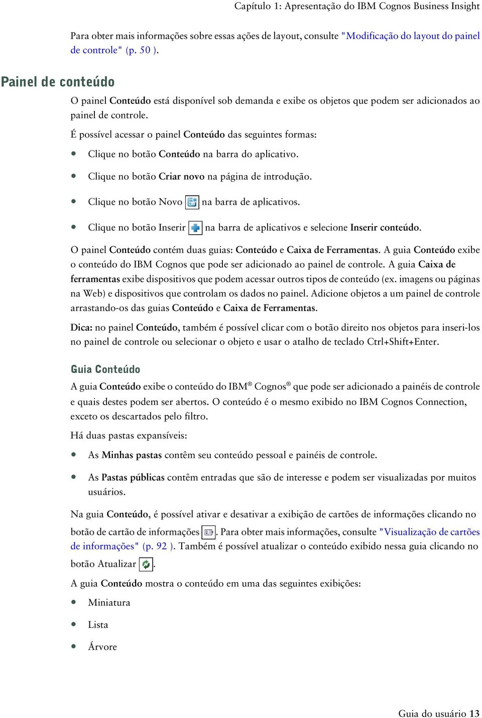 É possível acessar o painel Conteúdo das seguintes formas: Clique no botão Conteúdo na barra do aplicativo. Clique no botão Criar novo na página de introdução.