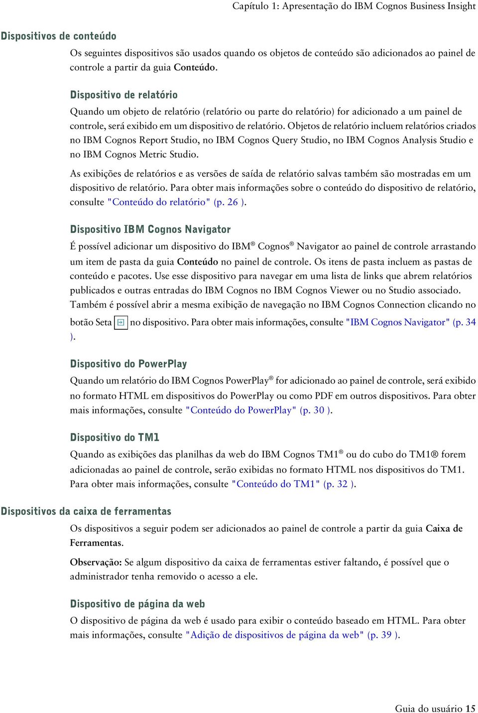 Objetos de relatório incluem relatórios criados no IBM Cognos Report Studio, no IBM Cognos Query Studio, no IBM Cognos Analysis Studio e no IBM Cognos Metric Studio.