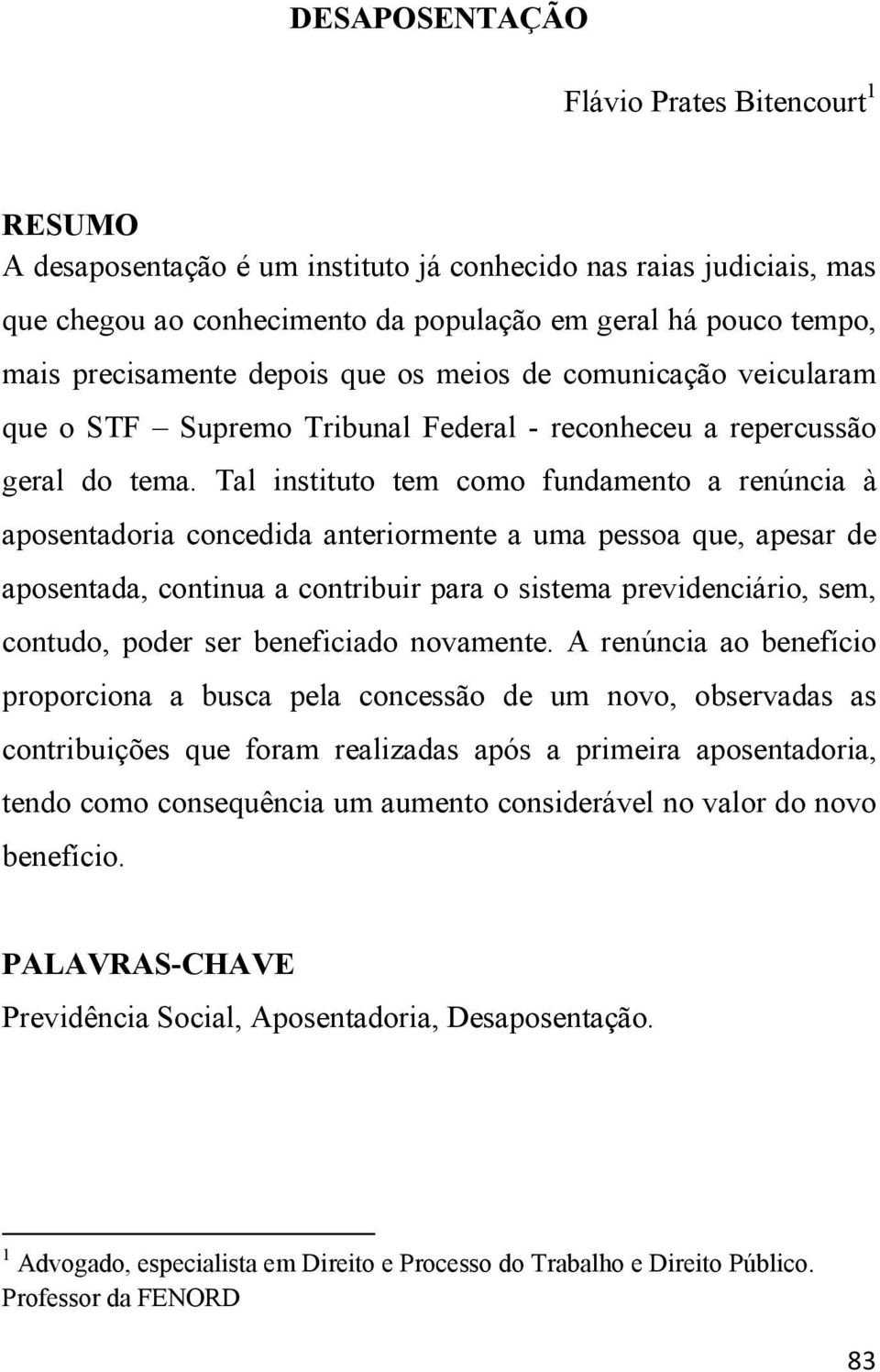 Tal instituto tem como fundamento a renúncia à aposentadoria concedida anteriormente a uma pessoa que, apesar de aposentada, continua a contribuir para o sistema previdenciário, sem, contudo, poder