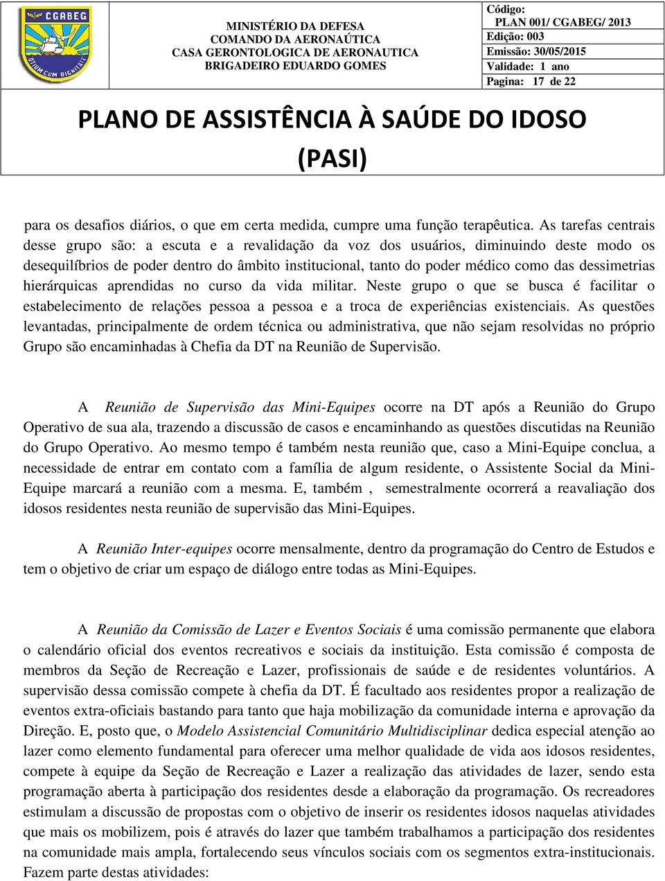 dessimetrias hierárquicas aprendidas no curso da vida militar. Neste grupo o que se busca é facilitar o estabelecimento de relações pessoa a pessoa e a troca de experiências existenciais.