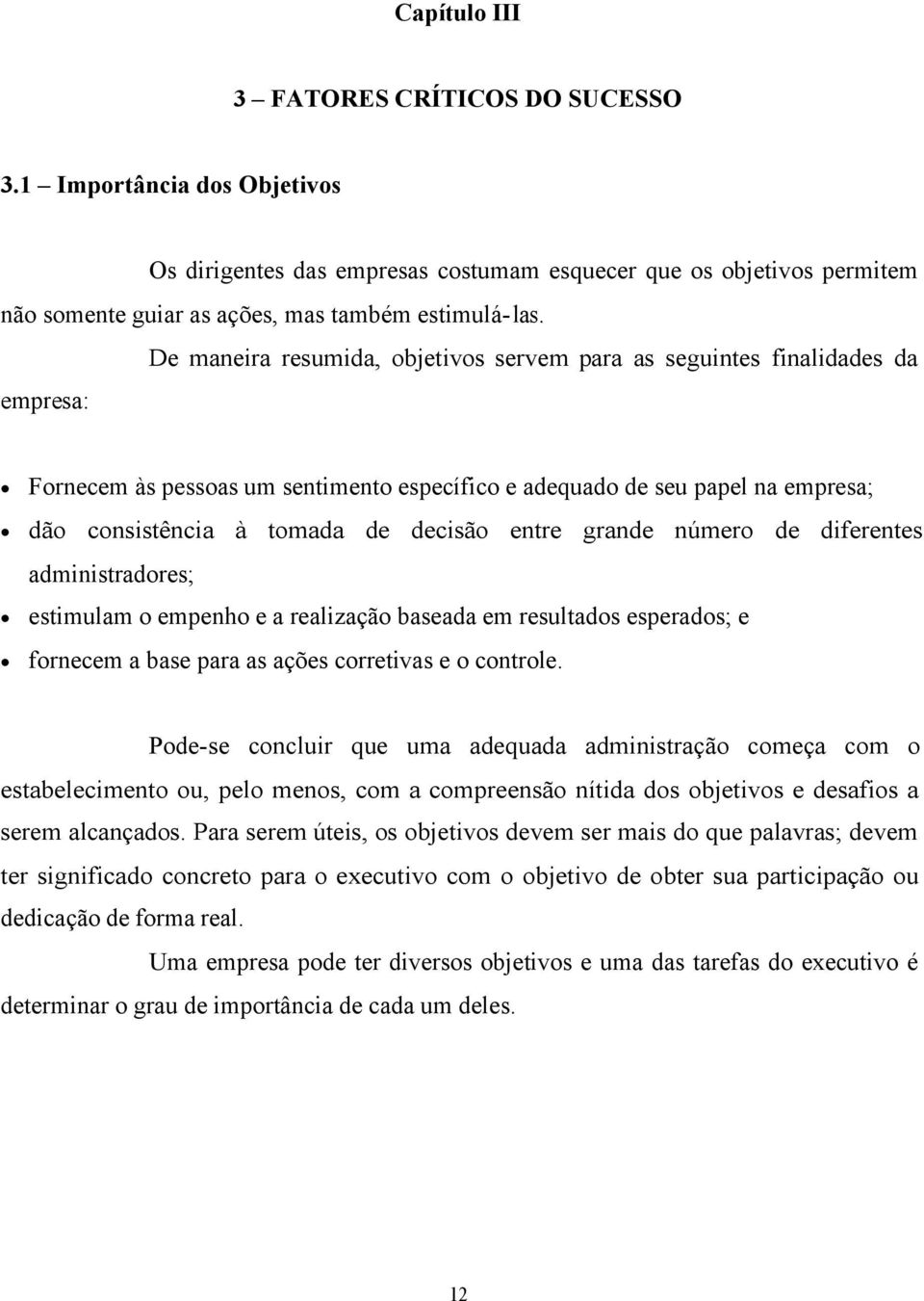 entre grande número de diferentes administradores; estimulam o empenho e a realização baseada em resultados esperados; e fornecem a base para as ações corretivas e o controle.