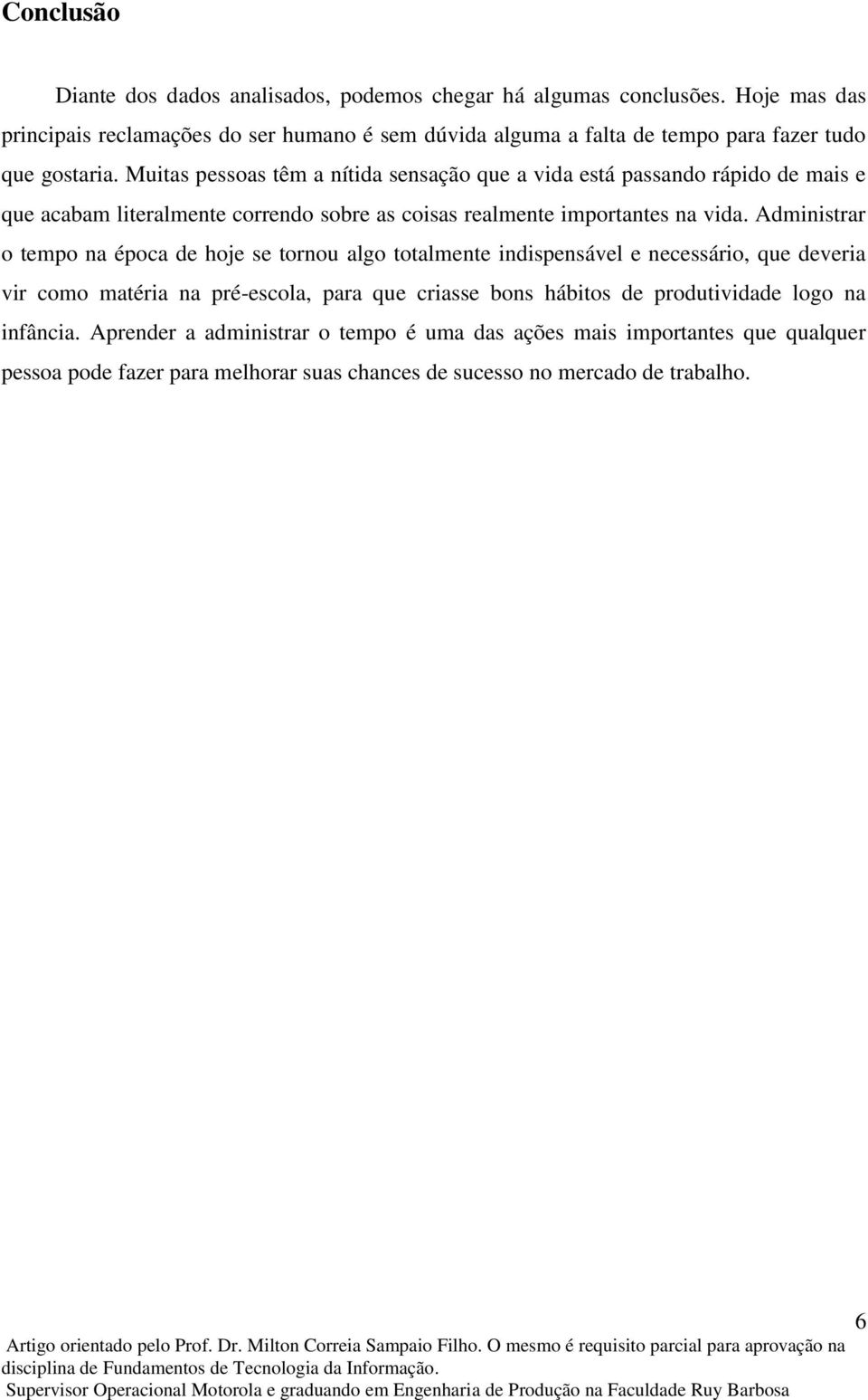 Muitas pessoas têm a nítida sensação que a vida está passando rápido de mais e que acabam literalmente correndo sobre as coisas realmente importantes na vida.