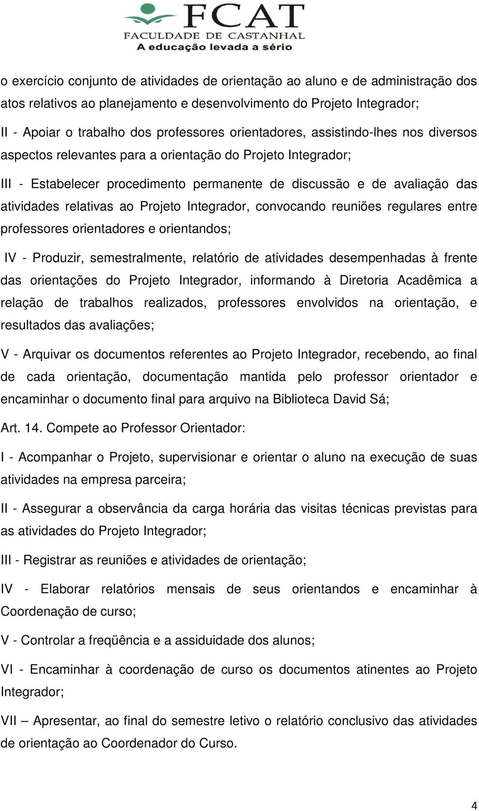 ao Projeto Integrador, convocando reuniões regulares entre professores orientadores e orientandos; IV - Produzir, semestralmente, relatório de atividades desempenhadas à frente das orientações do