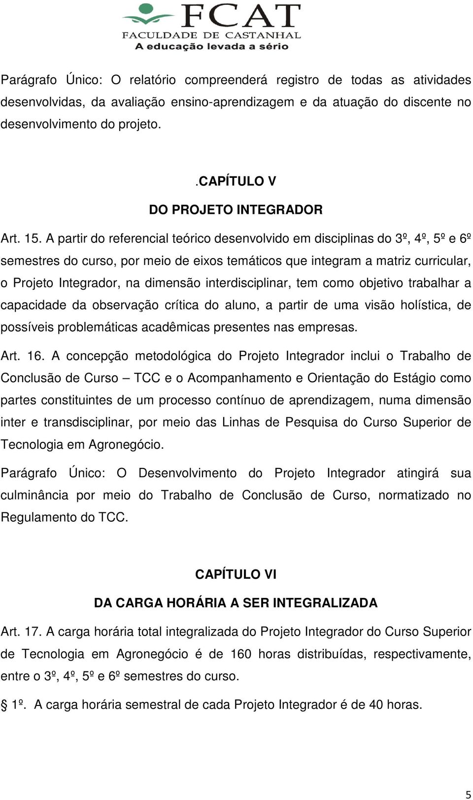 A partir do referencial teórico desenvolvido em disciplinas do 3º, 4º, 5º e 6º semestres do curso, por meio de eixos temáticos que integram a matriz curricular, o Projeto Integrador, na dimensão