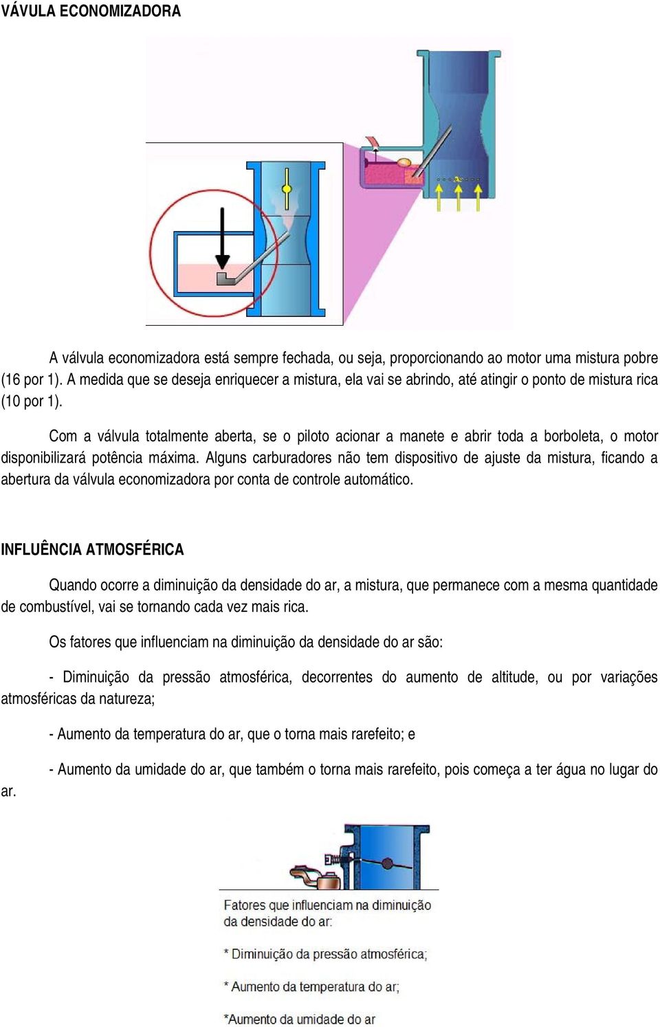 Com a válvula totalmente aberta, se o piloto acionar a manete e abrir toda a borboleta, o motor disponibilizará potência máxima.