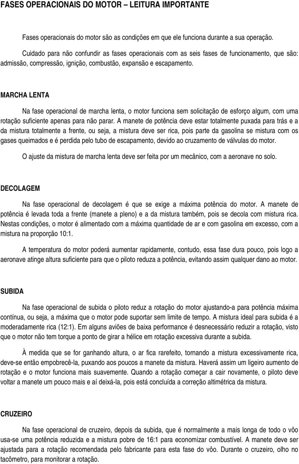 MARCHA LENTA Na fase operacional de marcha lenta, o motor funciona sem solicitação de esforço algum, com uma rotação suficiente apenas para não parar.