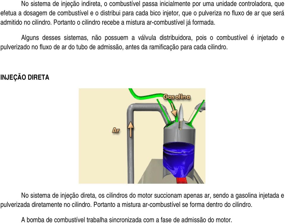 Alguns desses sistemas, não possuem a válvula distribuidora, pois o combustível é injetado e pulverizado no fluxo de ar do tubo de admissão, antes da ramificação para cada cilindro.