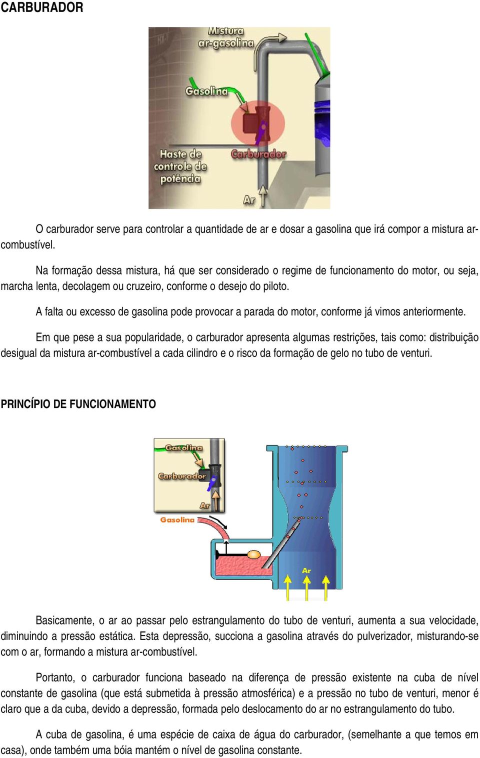 A falta ou excesso de gasolina pode provocar a parada do motor, conforme já vimos anteriormente.