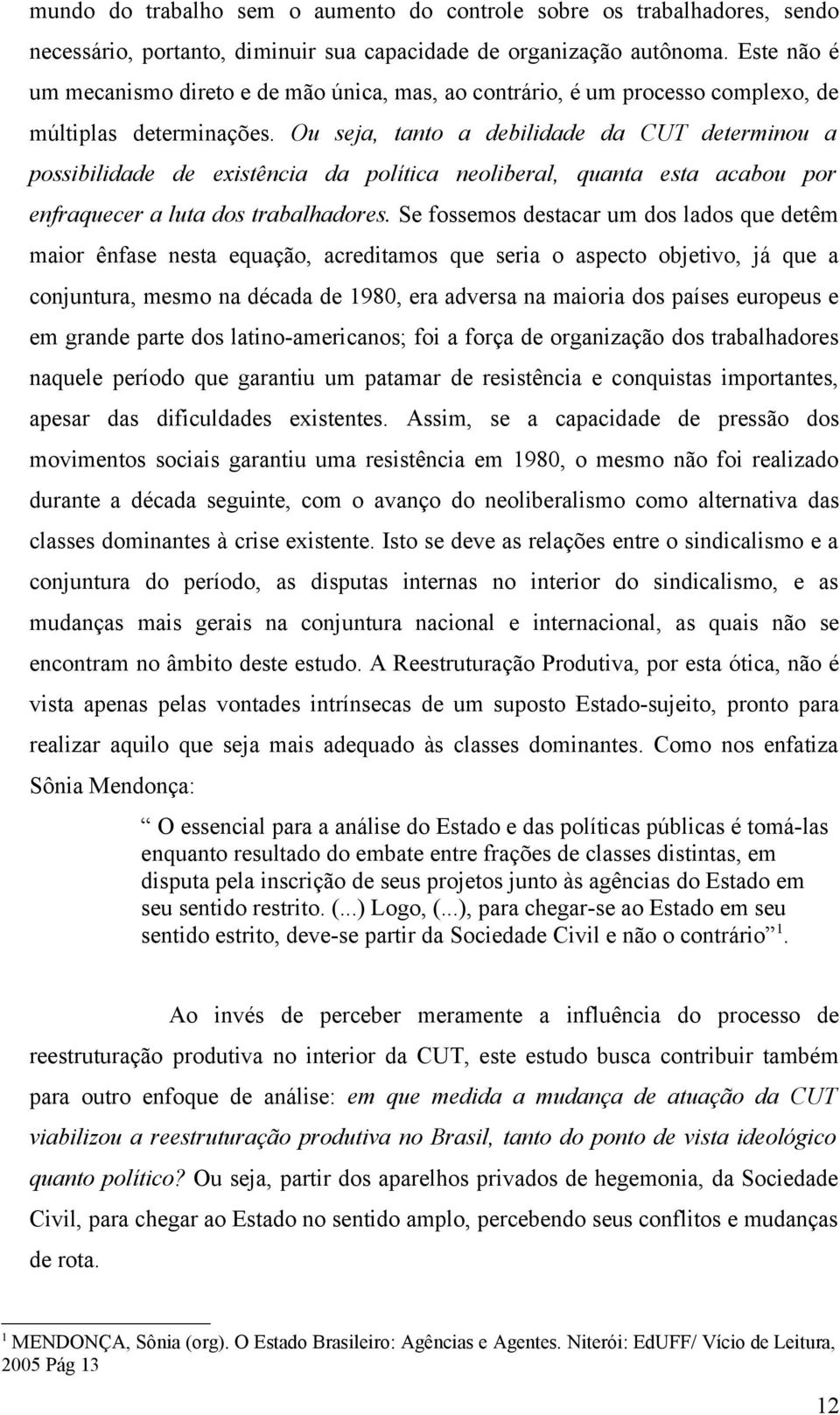 Ou seja, tanto a debilidade da CUT determinou a possibilidade de existência da política neoliberal, quanta esta acabou por enfraquecer a luta dos trabalhadores.