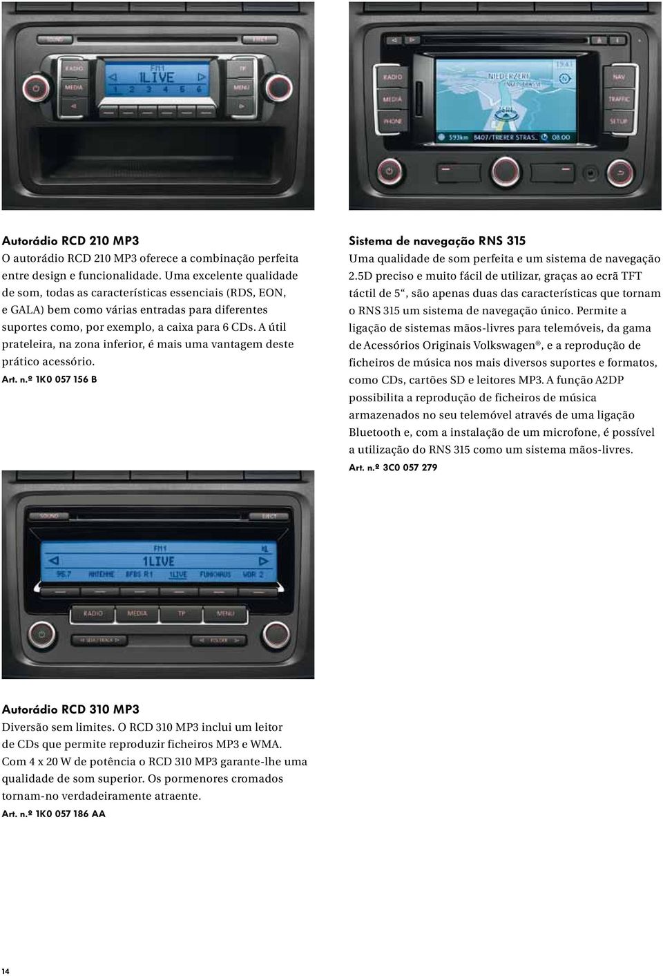 A útil prateleira, na zona inferior, é mais uma vantagem deste prático acessório. Art. n.º 1K0 057 156 B Sistema de navegação RNS 315 Uma qualidade de som perfeita e um sistema de navegação 2.