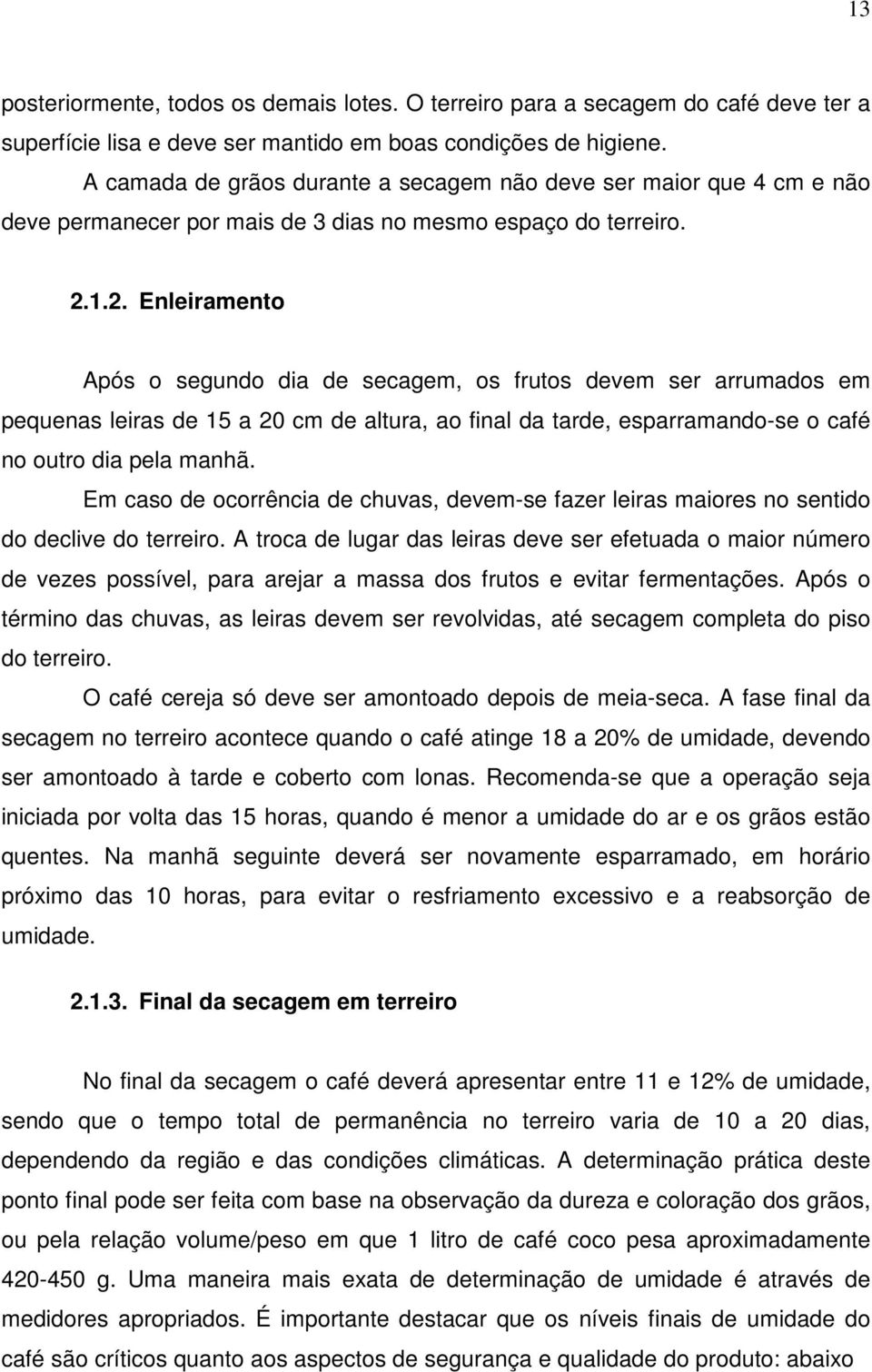 1.2. Enleiramento Após o segundo dia de secagem, os frutos devem ser arrumados em pequenas leiras de 15 a 20 cm de altura, ao final da tarde, esparramando-se o café no outro dia pela manhã.