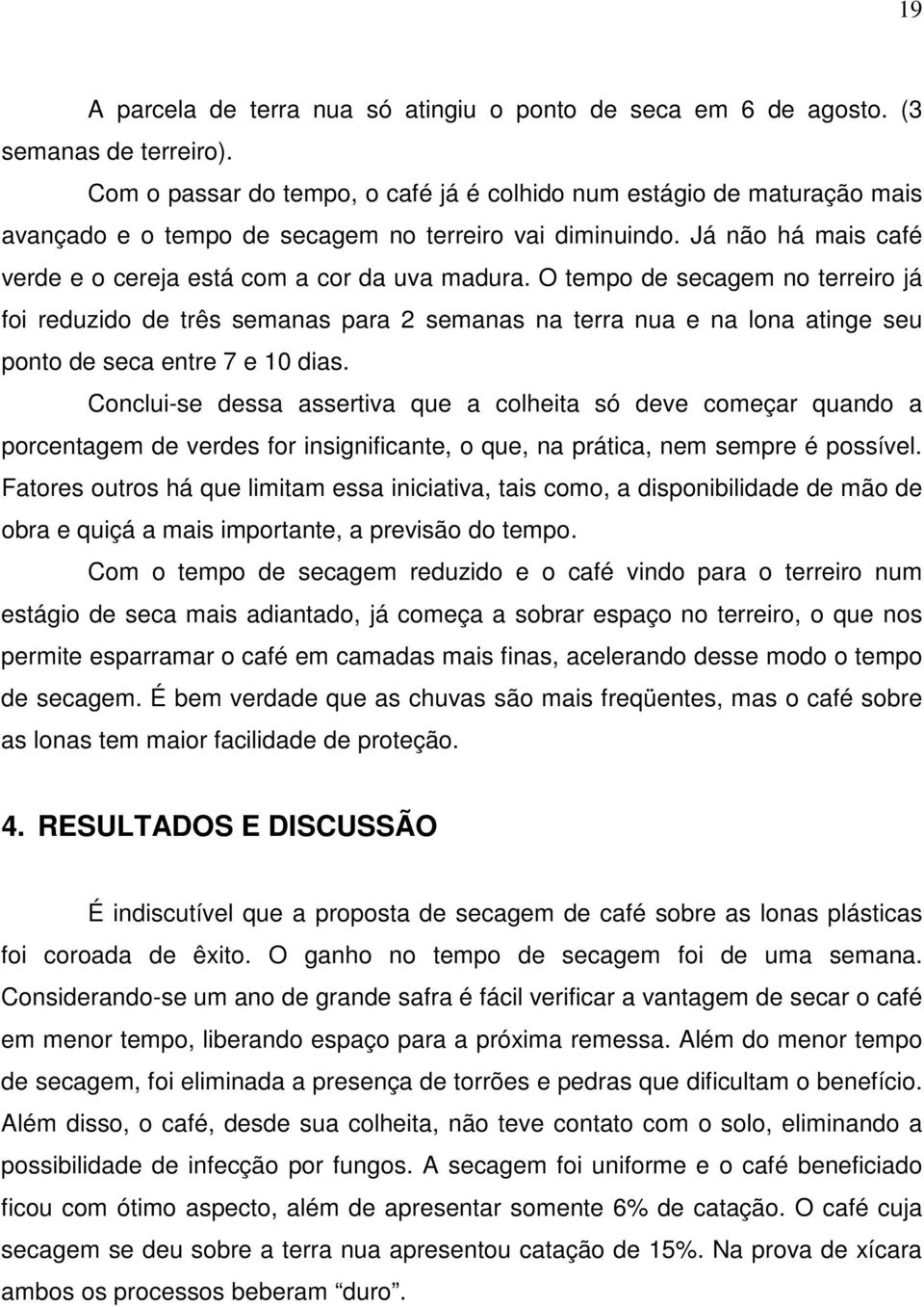 O tempo de secagem no terreiro já foi reduzido de três semanas para 2 semanas na terra nua e na lona atinge seu ponto de seca entre 7 e 10 dias.