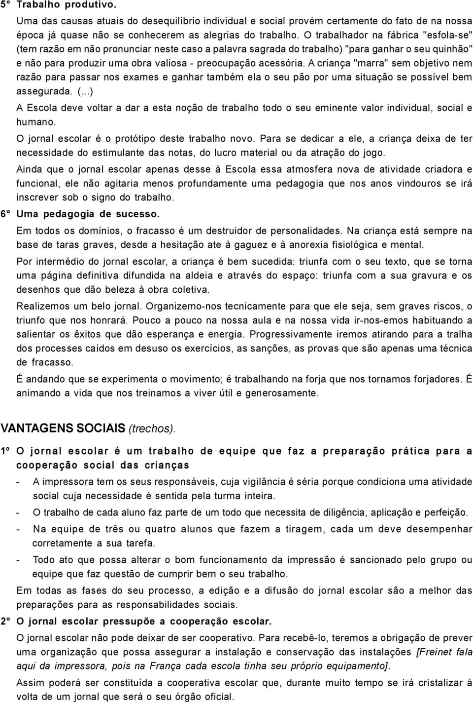 A criança "marra" sem objetivo nem razão para passar nos exames e ganhar também ela o seu pão por uma situação se possível bem assegurada. (.