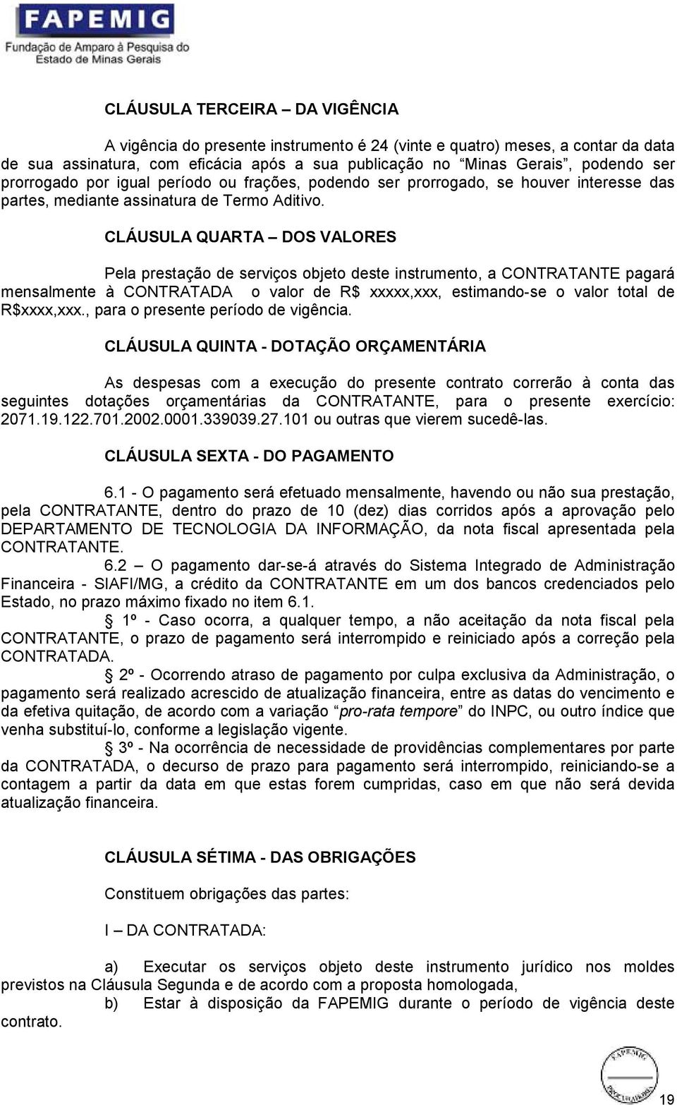 CLÁUSULA QUARTA DOS VALORES Pela prestação de serviços objeto deste instrumento, a CONTRATANTE pagará mensalmente à CONTRATADA o valor de R$ xxxxx,xxx, estimando-se o valor total de R$xxxx,xxx.