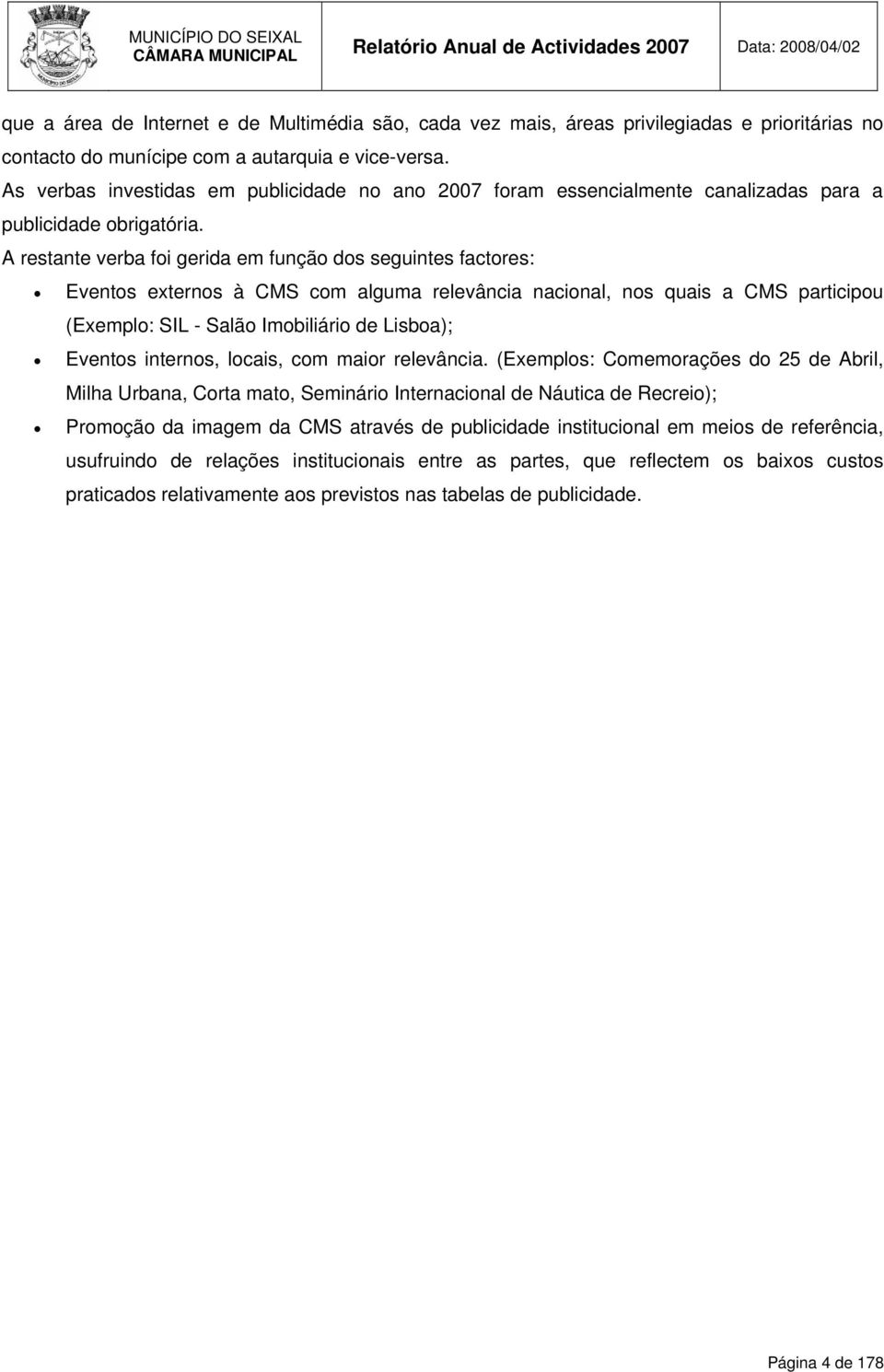 A restante verba foi gerida em função dos seguintes factores: Eventos externos à CMS com alguma relevância nacional, nos quais a CMS participou (Exemplo: SIL - Salão Imobiliário de Lisboa); Eventos