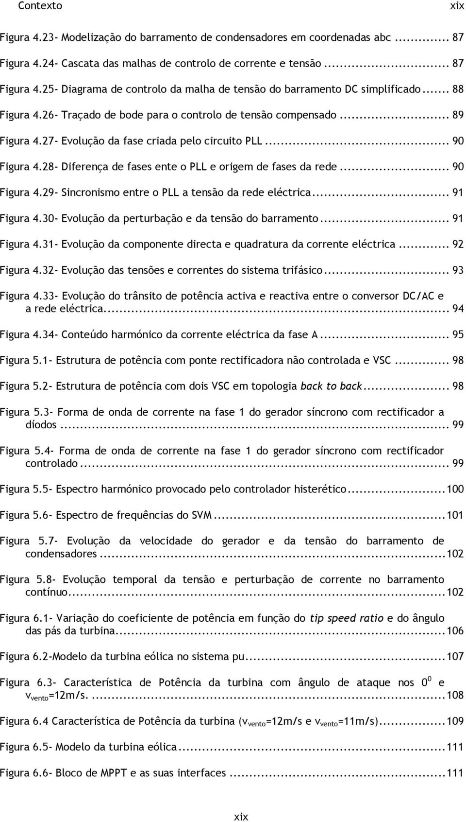 28- Diferença de fases ente o PLL e origem de fases da rede... 90 Figura 4.29- Sincronismo entre o PLL a tensão da rede eléctrica... 91 Figura 4.30- Evolução da perturbação e da tensão do barramento.