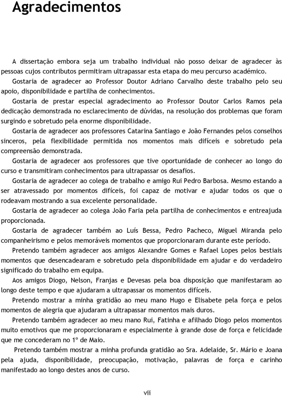 Gostaria de prestar especial agradecimento ao Professor Doutor Carlos Ramos pela dedicação demonstrada no esclarecimento de dúvidas, na resolução dos problemas que foram surgindo e sobretudo pela