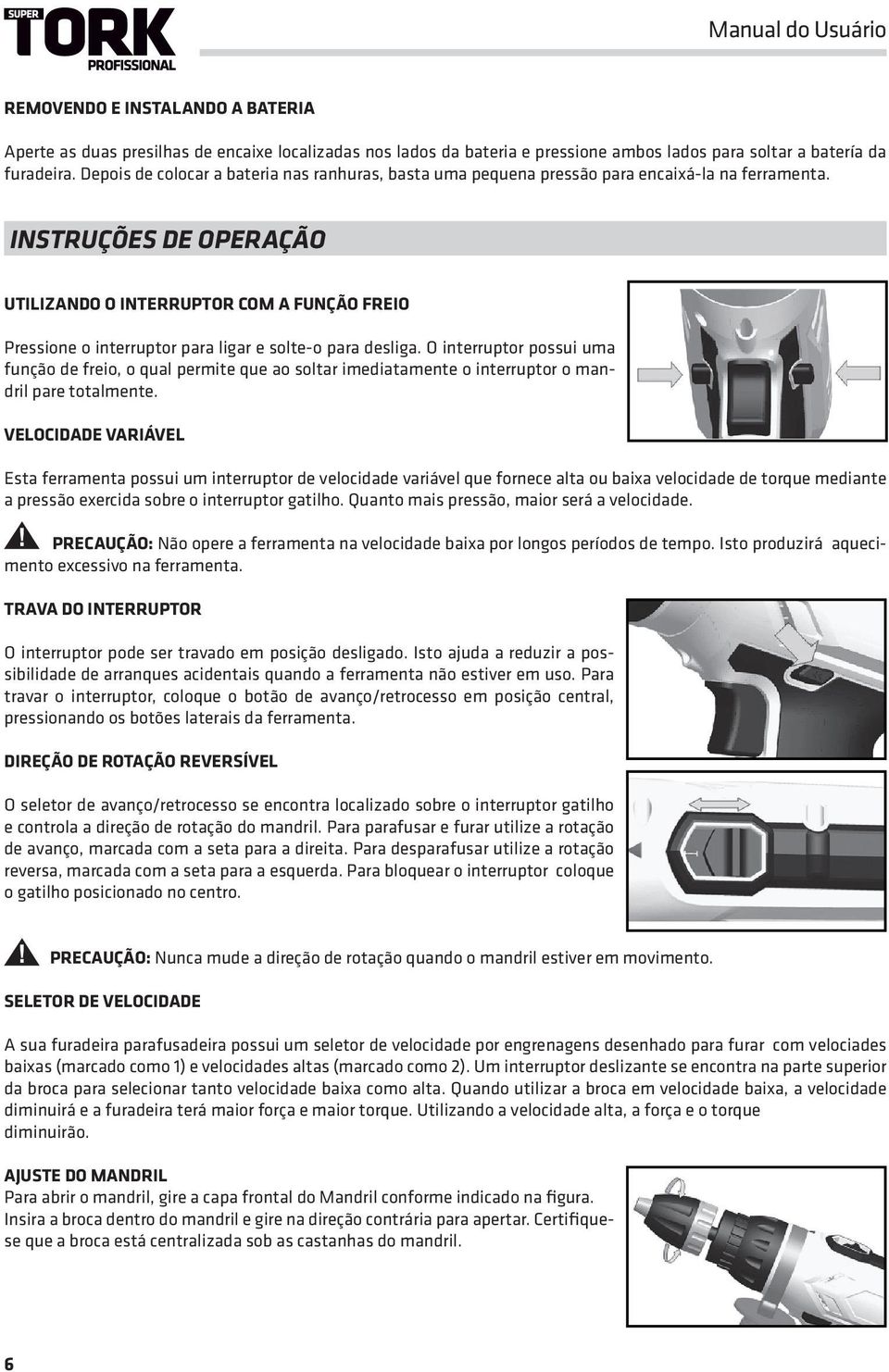 INSTRUÇÕES DE OPERAÇÃO UTILIZANDO O INTERRUPTOR COM A FUNÇÃO FREIO Pressione o interruptor para ligar e solte-o para desliga.