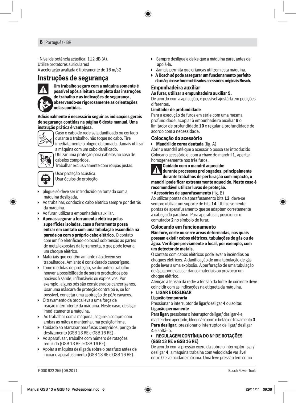 segurança, observando-se rigorosamente as orientações nelas contidas. Adicionalmente é necessário seguir as indicações gerais de segurança contidas na página 6 deste manual.