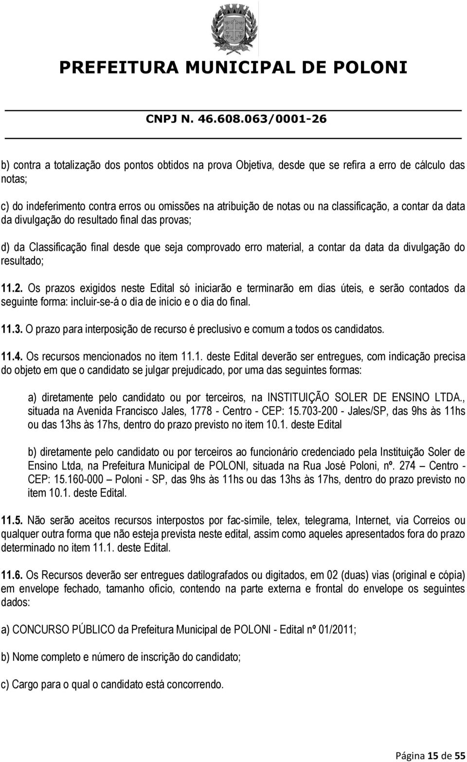 Os prazos exigidos neste Edital só iniciarão e terminarão em dias úteis, e serão contados da seguinte forma: incluir-se-á o dia de início e o dia do final. 11.3.