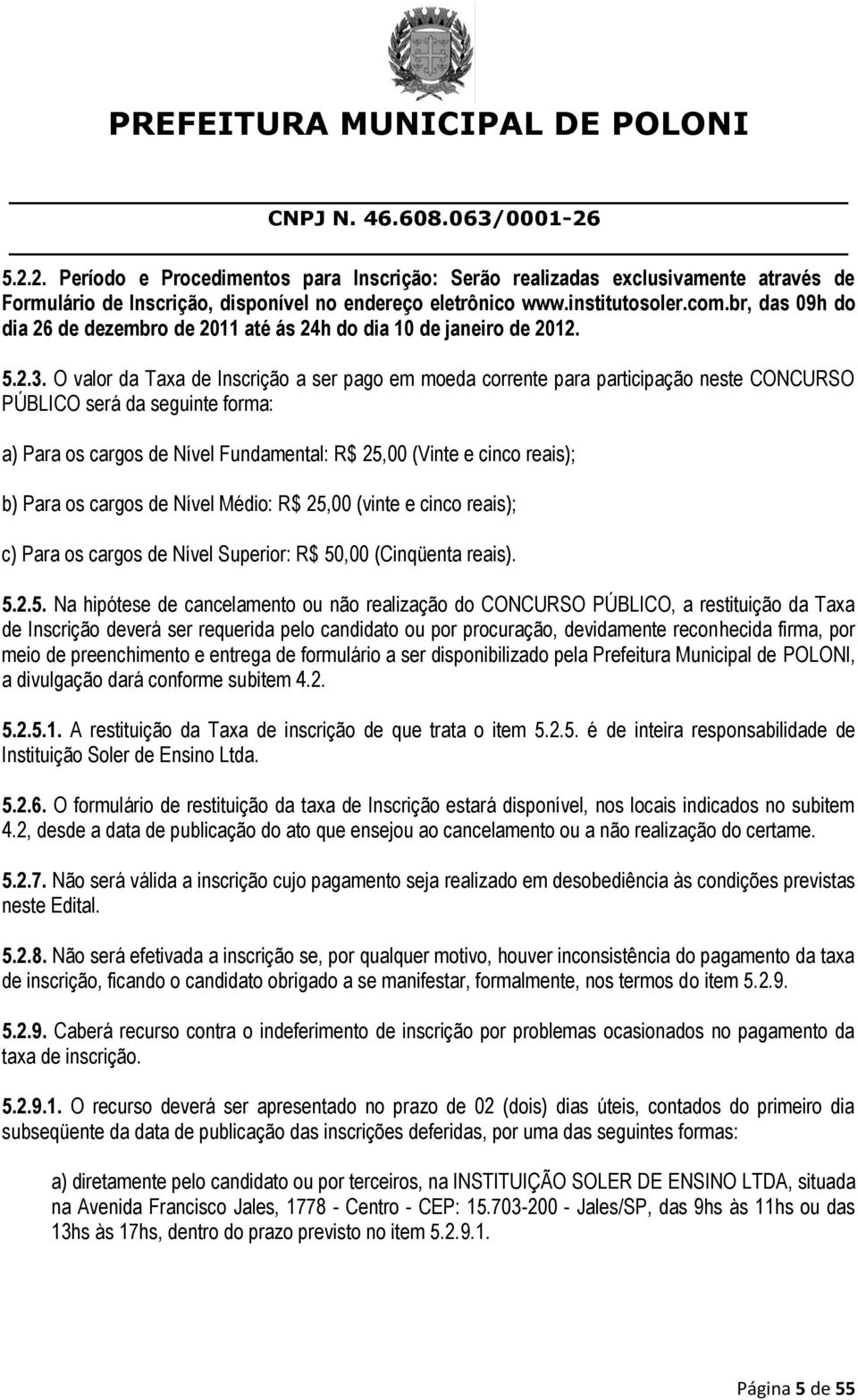 O valor da Taxa de Inscrição a ser pago em moeda corrente para participação neste CONCURSO PÚBLICO será da seguinte forma: a) Para os cargos de Nível Fundamental: R$ 25,00 (Vinte e cinco reais); b)