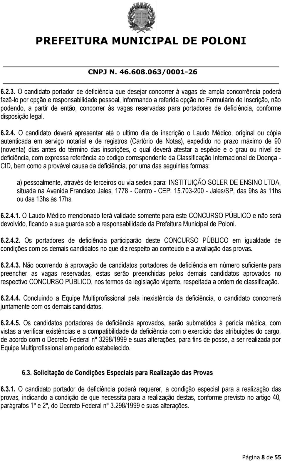 não podendo, a partir de então, concorrer às vagas reservadas para portadores de deficiência, conforme disposição legal. 6.2.4.