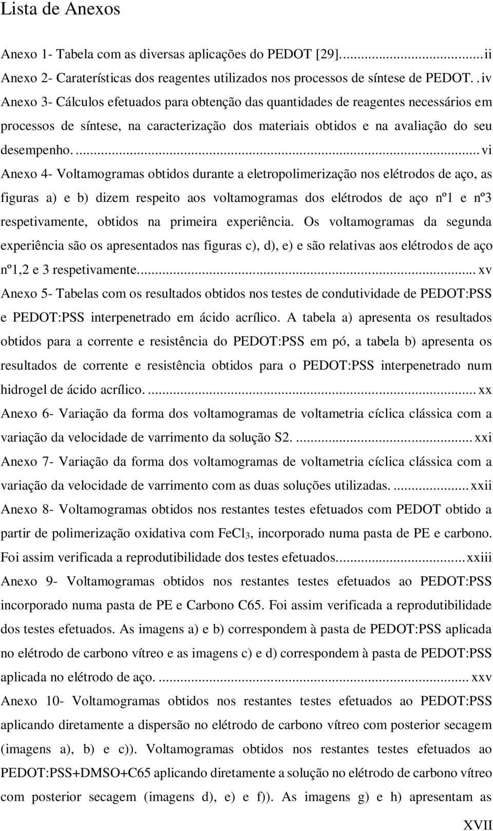 ... vi Anexo 4- Voltamogramas obtidos durante a eletropolimerização nos elétrodos de aço, as figuras a) e b) dizem respeito aos voltamogramas dos elétrodos de aço nº1 e nº3 respetivamente, obtidos na