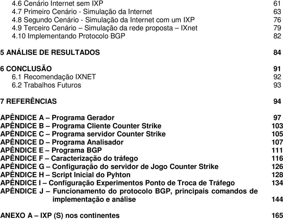 2 Trabalhos Futuros 93 7 REFERÊNCIAS 94 APÊNDICE A Programa Gerador 97 APÊNDICE B Programa Cliente Counter Strike 103 APÊNDICE C Programa servidor Counter Strike 105 APÊNDICE D Programa Analisador