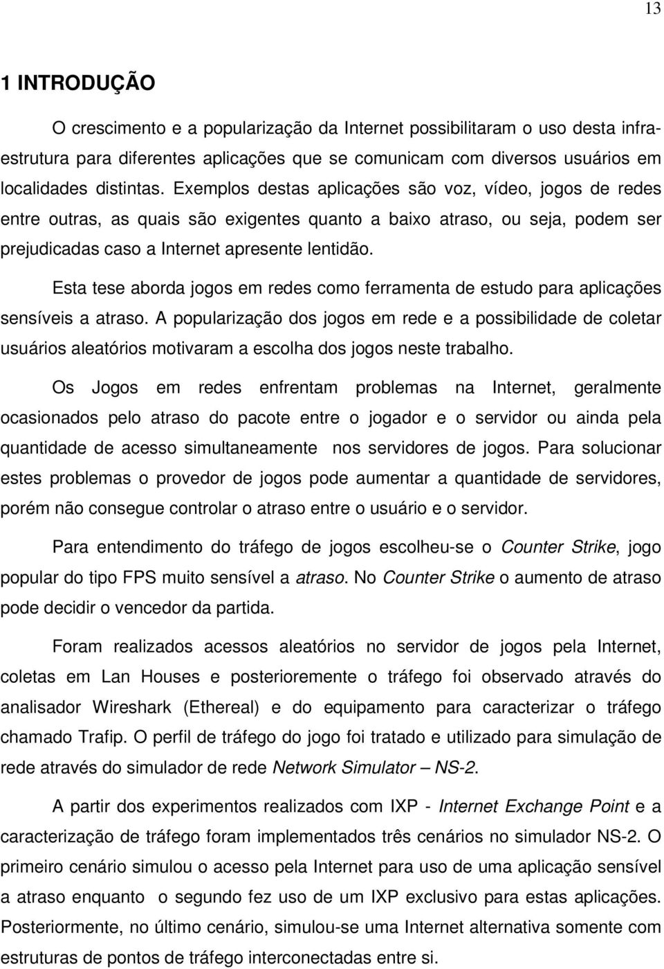 Esta tese aborda jogos em redes como ferramenta de estudo para aplicações sensíveis a atraso.