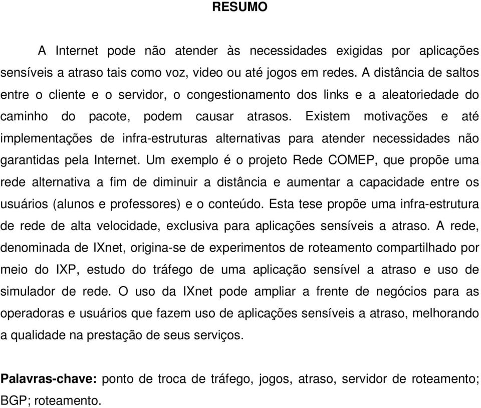 Existem motivações e até implementações de infra-estruturas alternativas para atender necessidades não garantidas pela Internet.