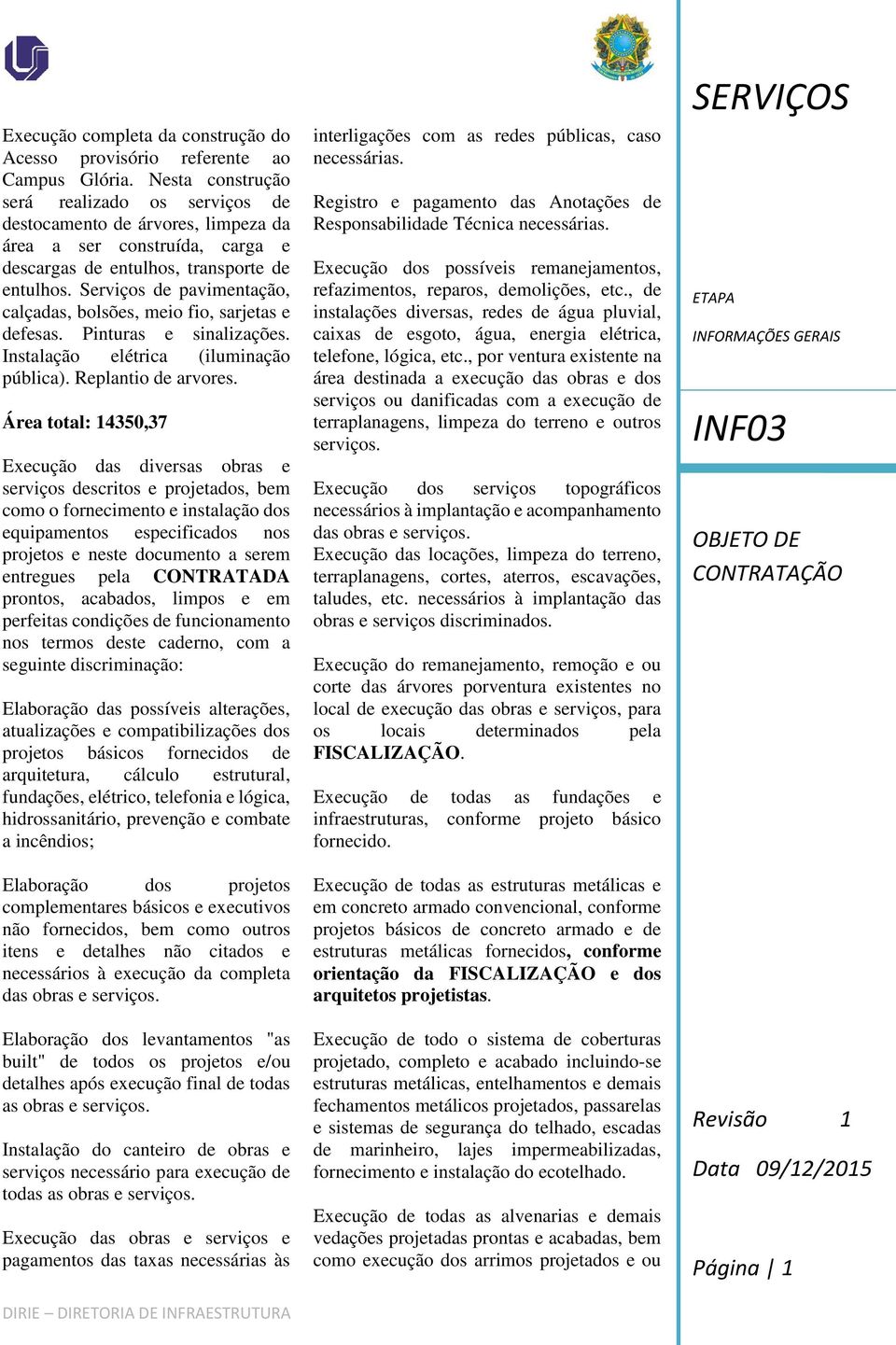 Serviços de pavimentação, calçadas, bolsões, meio fio, sarjetas e defesas. Pinturas e sinalizações. Instalação elétrica (iluminação pública). Replantio de arvores.