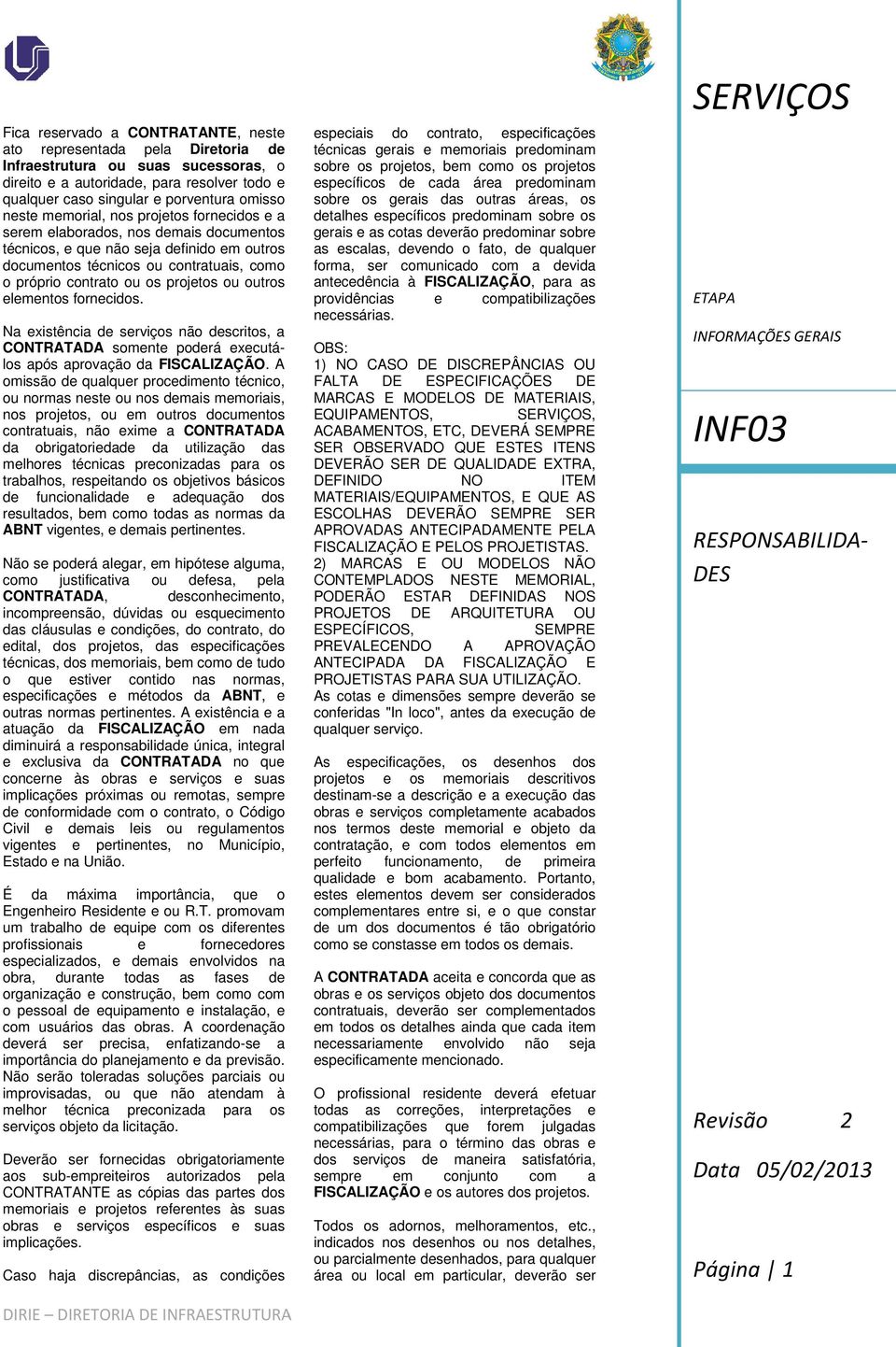 projetos ou outros elementos fornecidos. Na existência de serviços não descritos, a CONTRATADA somente poderá executálos após aprovação da FISCALIZAÇÃO.