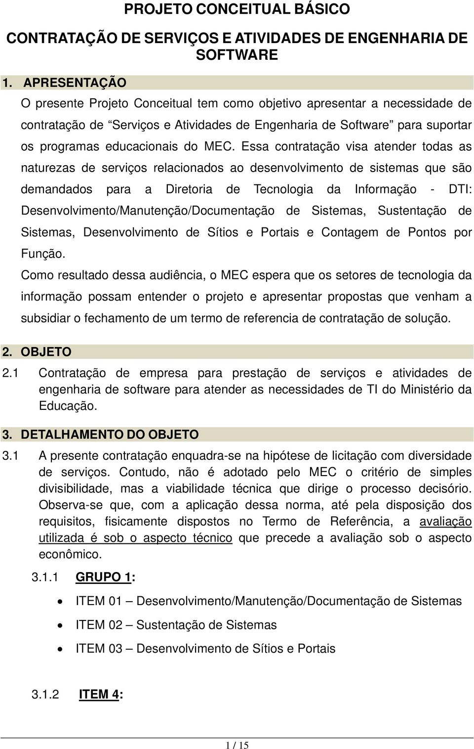 Essa contratação visa atender todas as naturezas de serviços relacionados ao desenvolvimento de sistemas que são demandados para a Diretoria de Tecnologia da Informação - DTI: