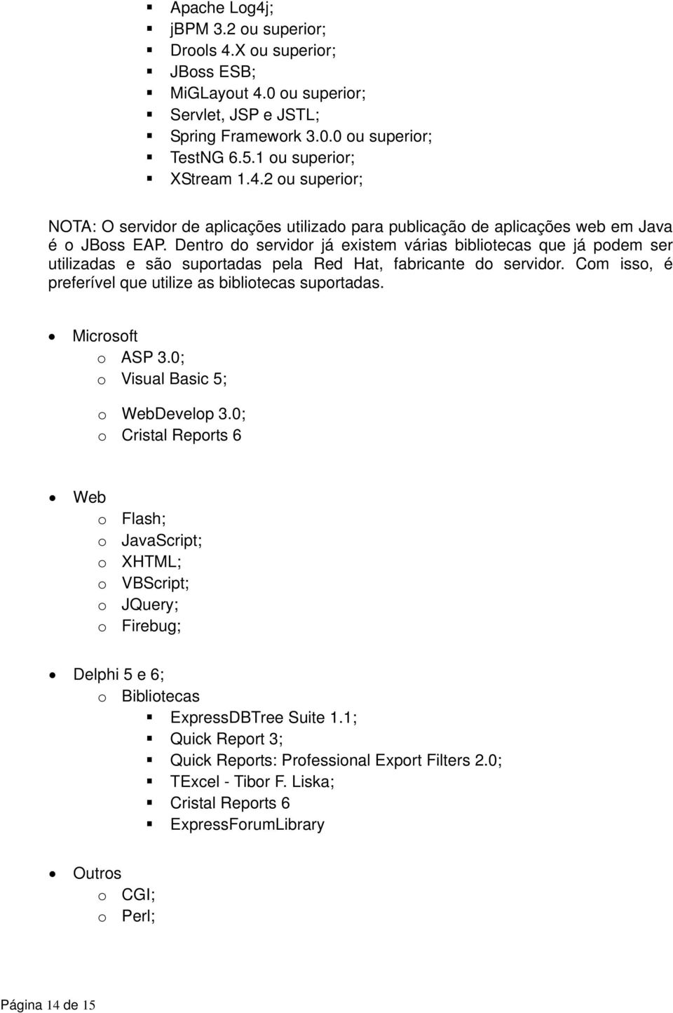 Microsoft o ASP 3.0; o Visual Basic 5; o WebDevelop 3.0; o Cristal Reports 6 Web o Flash; o JavaScript; o XHTML; o VBScript; o JQuery; o Firebug; Delphi 5 e 6; o Bibliotecas ExpressDBTree Suite 1.