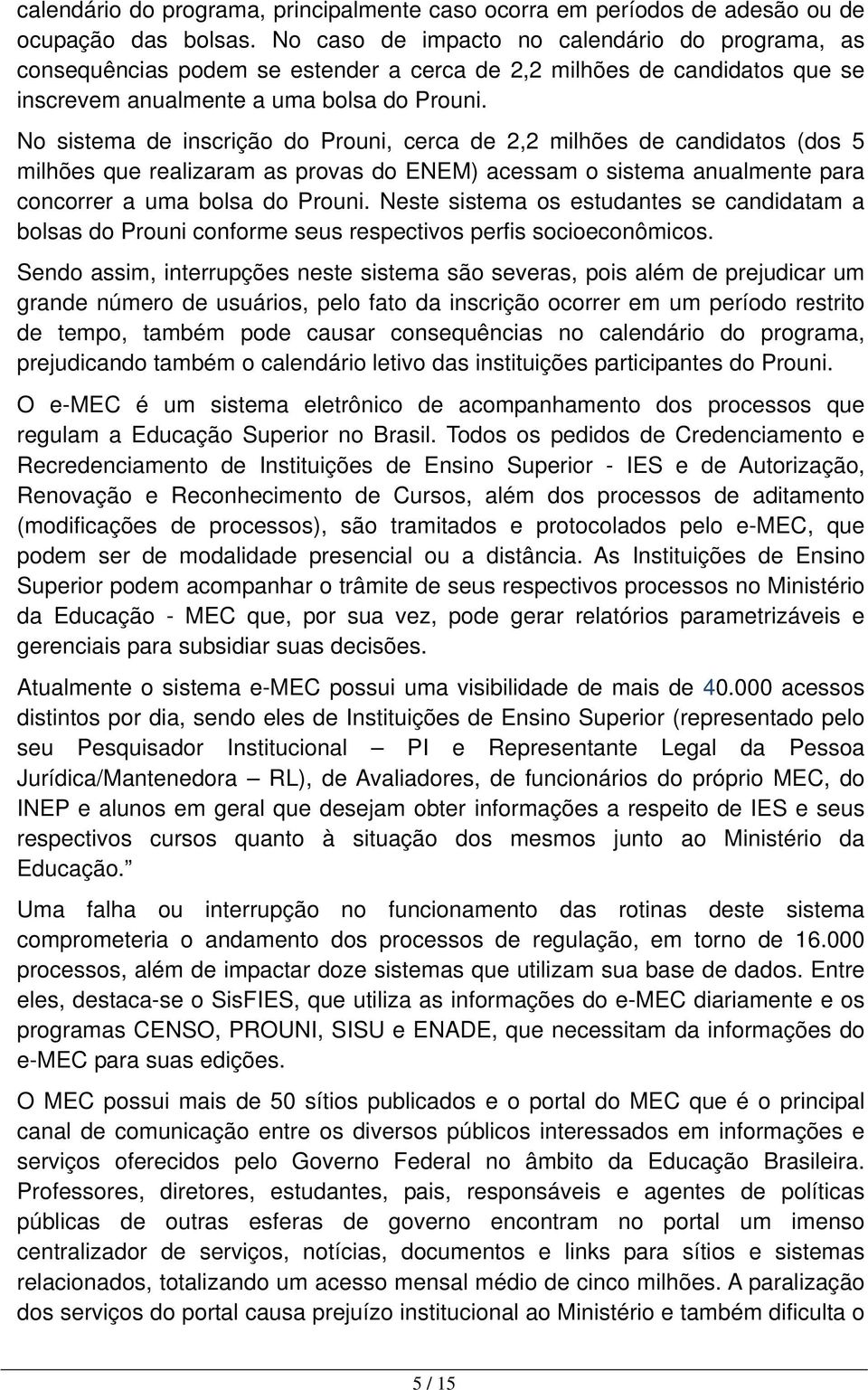 No sistema de inscrição do Prouni, cerca de 2,2 milhões de candidatos (dos 5 milhões que realizaram as provas do ENEM) acessam o sistema anualmente para concorrer a uma bolsa do Prouni.