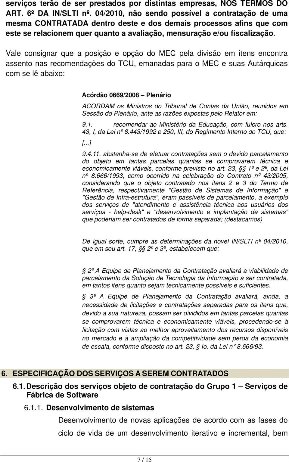 Vale consignar que a posição e opção do MEC pela divisão em itens encontra assento nas recomendações do TCU, emanadas para o MEC e suas Autárquicas com se lê abaixo: Acórdão 0669/2008 Plenário