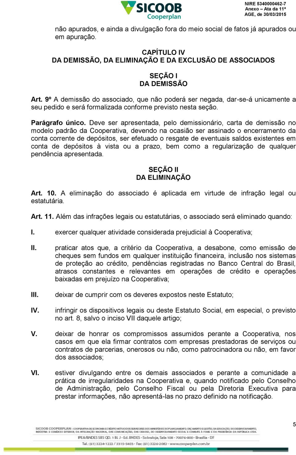 Deve ser apresentada, pelo demissionário, carta de demissão no modelo padrão da Cooperativa, devendo na ocasião ser assinado o encerramento da conta corrente de depósitos, ser efetuado o resgate de